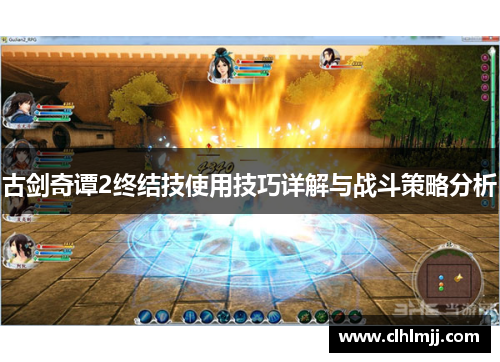 古剑奇谭2终结技使用技巧详解与战斗策略分析