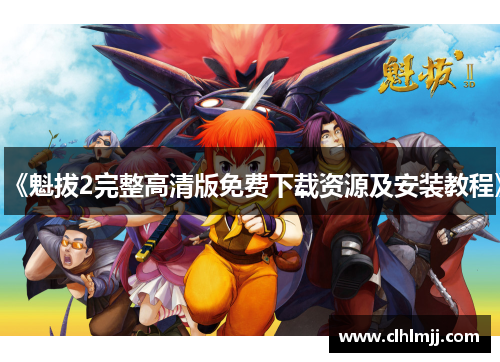 《魁拔2完整高清版免费下载资源及安装教程》