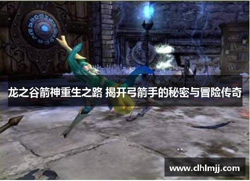 龙之谷箭神重生之路 揭开弓箭手的秘密与冒险传奇