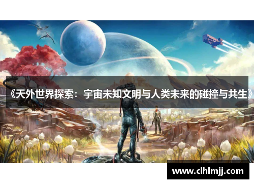 《天外世界探索：宇宙未知文明与人类未来的碰撞与共生》