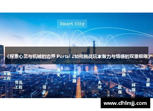 《探索心灵与机械的边界 Portal 2如何挑战玩家智力与情感的双重极限》
