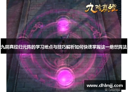 九阴真经归元阵的学习地点与技巧解析如何快速掌握这一绝世阵法