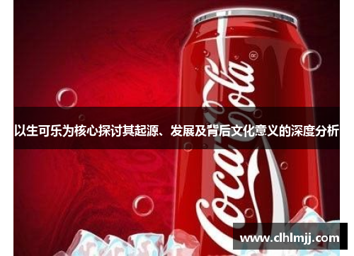 以生可乐为核心探讨其起源、发展及背后文化意义的深度分析