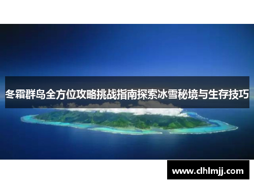 冬霜群岛全方位攻略挑战指南探索冰雪秘境与生存技巧