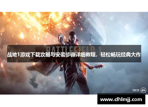 战地1游戏下载攻略与安装步骤详细教程，轻松畅玩经典大作