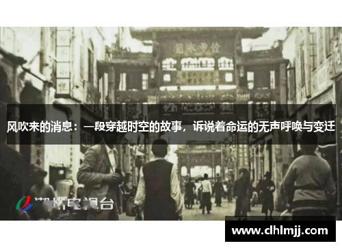 风吹来的消息：一段穿越时空的故事，诉说着命运的无声呼唤与变迁
